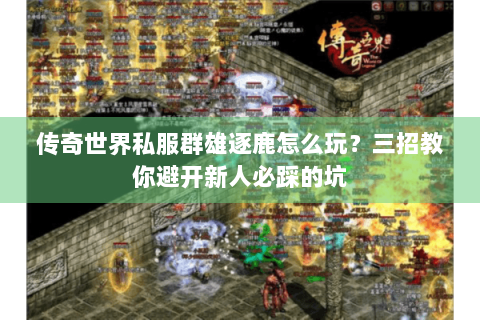 传奇世界私服群雄逐鹿怎么玩？三招教你避开新人必踩的坑