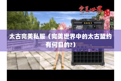 太古完美私服（完美世界中的太古盟约有何目的?）