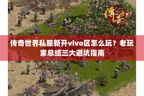 传奇世界私服新开vivo区怎么玩？老玩家总结三大避坑指南