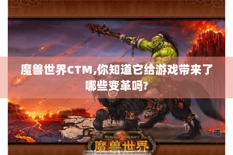 魔兽世界CTM,你知道它给游戏带来了哪些变革吗?
