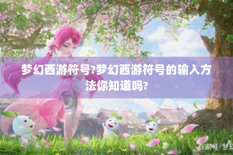 梦幻西游符号?梦幻西游符号的输入方法你知道吗?