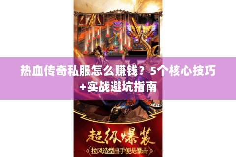 热血传奇私服怎么赚钱？5个核心技巧+实战避坑指南