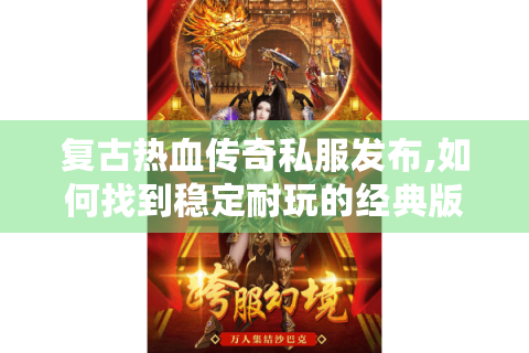 复古热血传奇私服发布,如何找到稳定耐玩的经典版本?