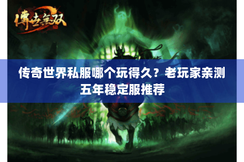 传奇世界私服哪个玩得久？老玩家亲测五年稳定服推荐