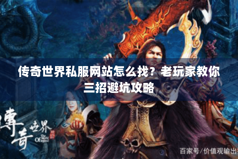 传奇世界私服网站怎么找？老玩家教你三招避坑攻略