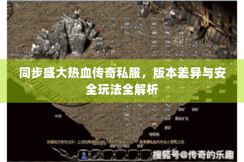 同步盛大热血传奇私服，版本差异与安全玩法全解析