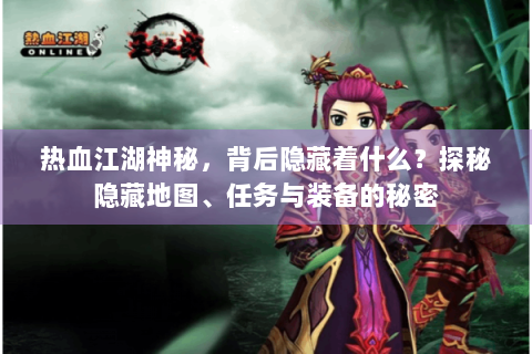 热血江湖神秘，背后隐藏着什么？探秘隐藏地图、任务与装备的秘密
