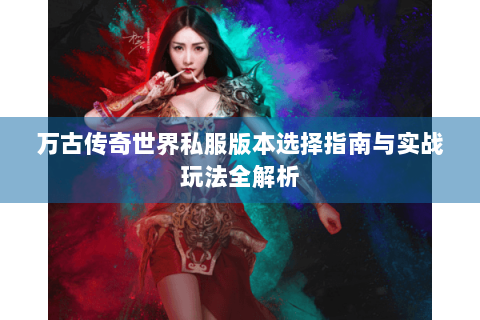 万古传奇世界私服版本选择指南与实战玩法全解析