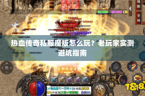 热血传奇私服魔版怎么玩？老玩家实测避坑指南