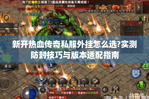 新开热血传奇私服外挂怎么选?实测防封技巧与版本适配指南