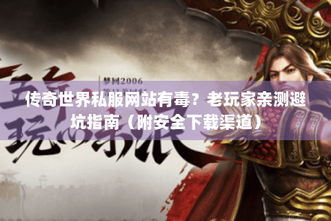 传奇世界私服网站有毒？老玩家亲测避坑指南（附安全下载渠道）