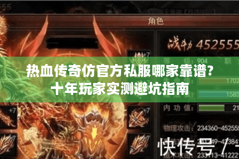 热血传奇仿官方私服哪家靠谱?十年玩家实测避坑指南