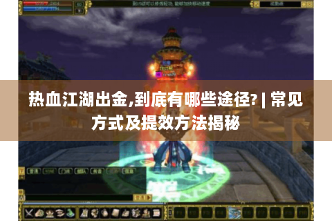 热血江湖出金,到底有哪些途径? | 常见方式及提效方法揭秘