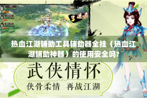 热血江湖辅助工具辅助器全挂（热血江湖辅助神器）的使用安全吗?