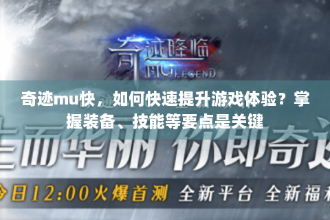 奇迹mu快，如何快速提升游戏体验？掌握装备、技能等要点是关键