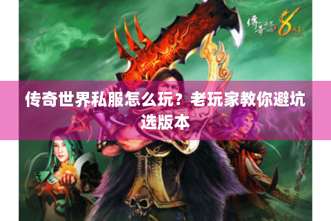 传奇世界私服怎么玩？老玩家教你避坑选版本