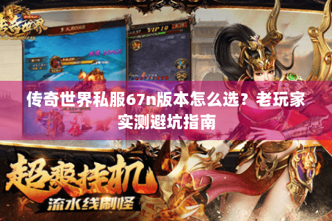 传奇世界私服67n版本怎么选？老玩家实测避坑指南