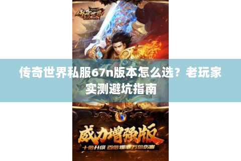 传奇世界私服67n版本怎么选？老玩家实测避坑指南
