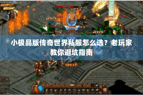 小极品版传奇世界私服怎么选？老玩家教你避坑指南