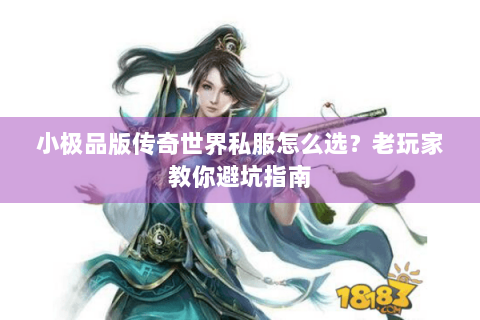 小极品版传奇世界私服怎么选？老玩家教你避坑指南