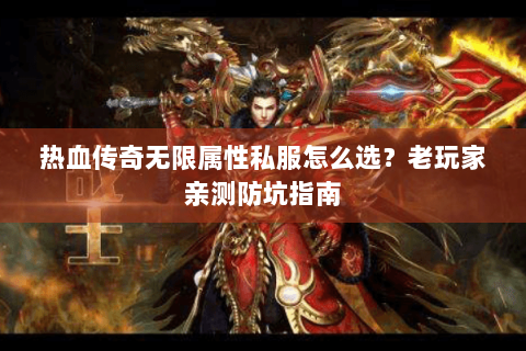 热血传奇无限属性私服怎么选？老玩家亲测防坑指南
