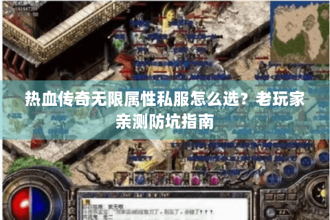 热血传奇无限属性私服怎么选？老玩家亲测防坑指南