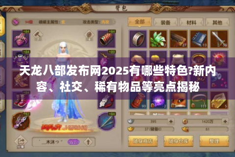 天龙八部发布网2025有哪些特色?新内容、社交、稀有物品等亮点揭秘