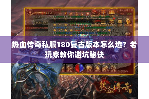 热血传奇私服180复古版本怎么选？老玩家教你避坑秘诀