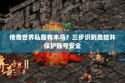 传奇世界私服有木马？三步识别危险并保护账号安全