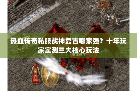 热血传奇私服战神复古哪家强？十年玩家实测三大核心玩法