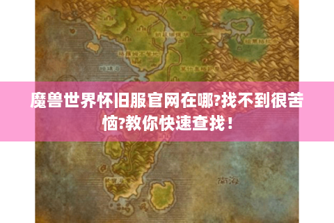 魔兽世界怀旧服官网在哪?找不到很苦恼?教你快速查找！