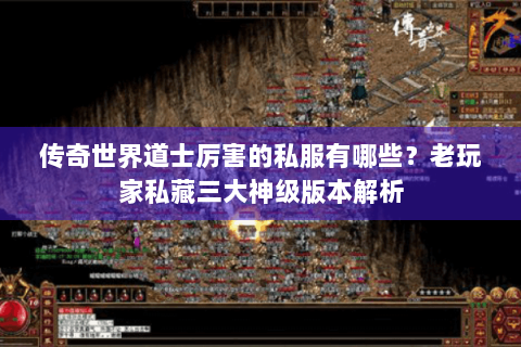 传奇世界道士厉害的私服有哪些？老玩家私藏三大神级版本解析