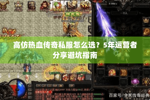 高仿热血传奇私服怎么选？5年运营者分享避坑指南
