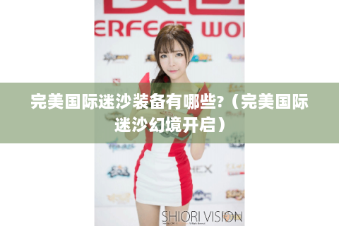 完美国际迷沙装备有哪些?（完美国际迷沙幻境开启）
