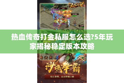 热血传奇打金私服怎么选?5年玩家揭秘稳定版本攻略