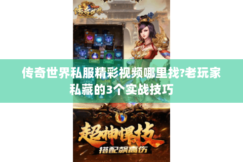 传奇世界私服精彩视频哪里找?老玩家私藏的3个实战技巧
