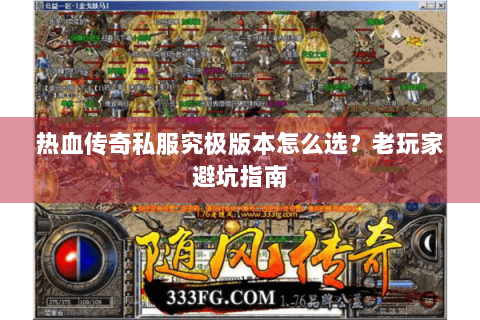 热血传奇私服究极版本怎么选？老玩家避坑指南