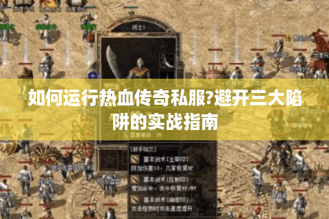 如何运行热血传奇私服?避开三大陷阱的实战指南