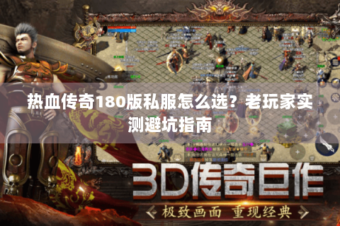 热血传奇180版私服怎么选？老玩家实测避坑指南