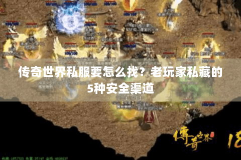 传奇世界私服要怎么找？老玩家私藏的5种安全渠道
