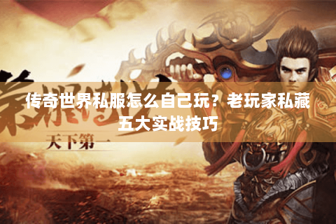 传奇世界私服怎么自己玩？老玩家私藏五大实战技巧