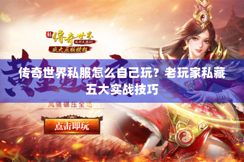 传奇世界私服怎么自己玩？老玩家私藏五大实战技巧