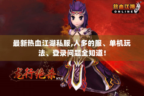 最新热血江湖私服,人多的服、单机玩法、登录问题全知道！