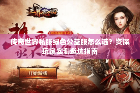 传奇世界私服绿色公益服怎么选？资深玩家实测避坑指南