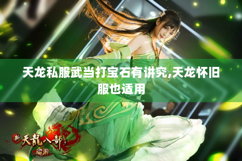 天龙私服武当打宝石有讲究,天龙怀旧服也适用