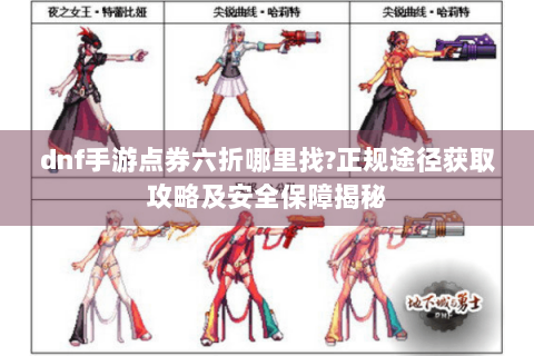 dnf手游点券六折哪里找?正规途径获取攻略及安全保障揭秘