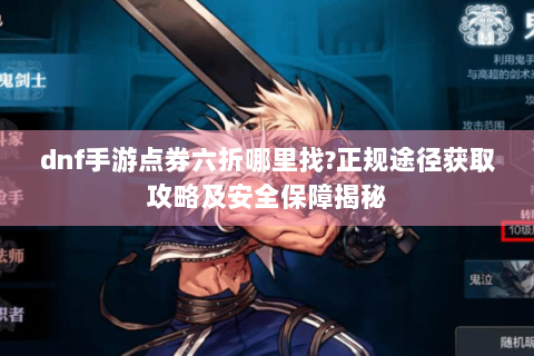 dnf手游点券六折哪里找?正规途径获取攻略及安全保障揭秘