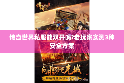 传奇世界私服能双开吗?老玩家实测3种安全方案
