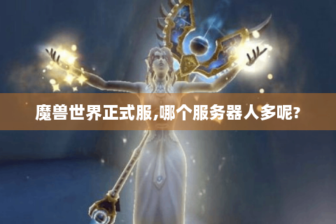 魔兽世界正式服,哪个服务器人多呢?