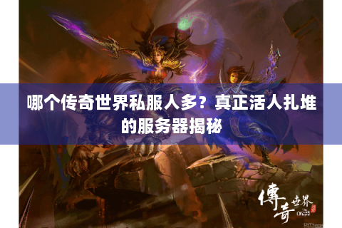 哪个传奇世界私服人多？真正活人扎堆的服务器揭秘